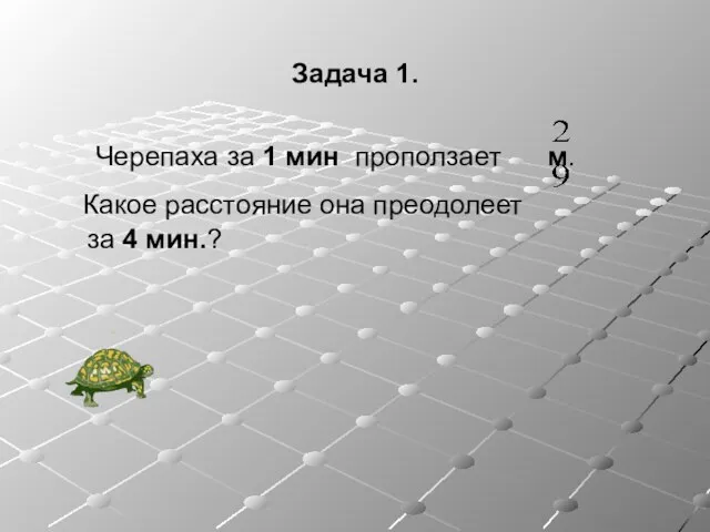 Задача 1. Черепаха за 1 мин проползает м. Какое расстояние она преодолеет за 4 мин.?