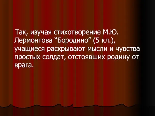 Так, изучая стихотворение М.Ю. Лермонтова “Бородино” (5 кл.), учащиеся раскрывают мысли