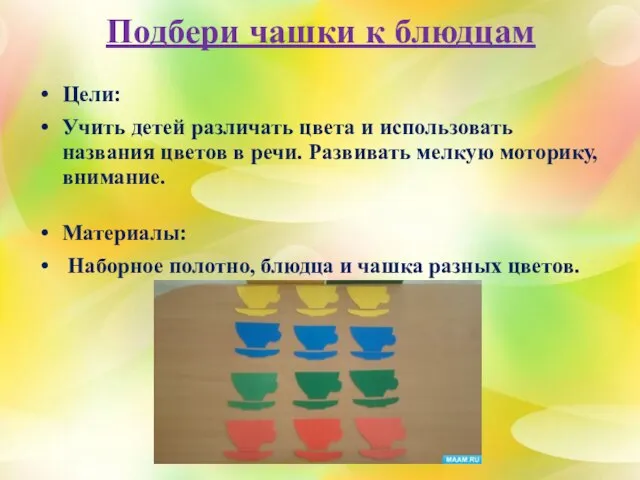 Подбери чашки к блюдцам Цели: Учить детей различать цвета и использовать