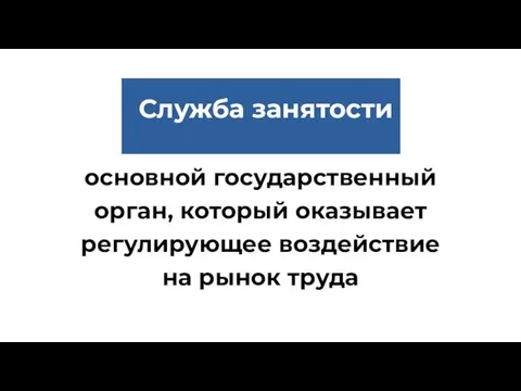 основной государственный орган, который оказывает регулирующее воздействие на рынок труда Служба занятости