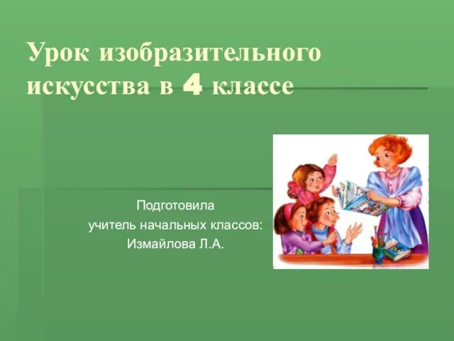 Урок изобразительного искусства в 4 классе Подготовила учитель начальных классов: Измайлова Л.А.