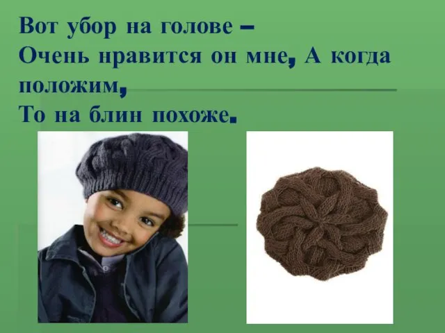 Вот убор на голове – Очень нравится он мне, А когда положим, То на блин похоже.