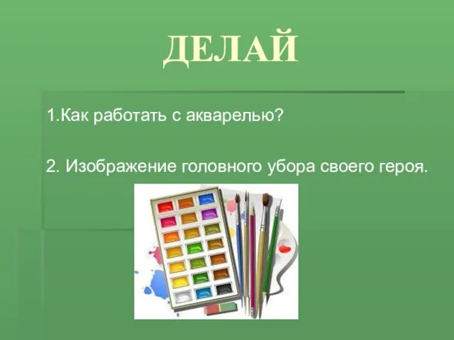 ДЕЛАЙ 1.Как работать с акварелью? 2. Изображение головного убора своего героя.