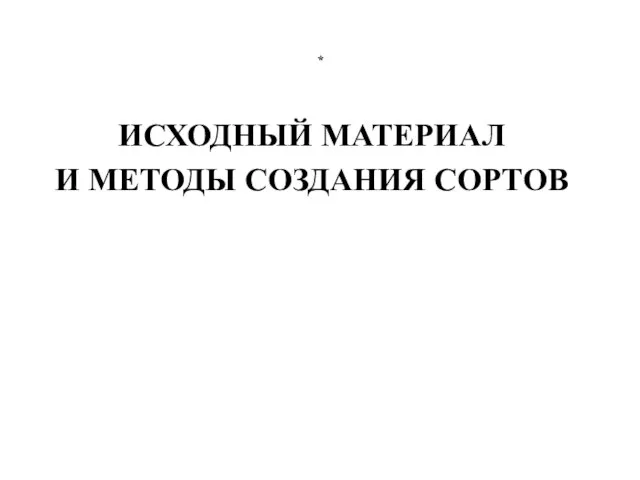 * ИСХОДНЫЙ МАТЕРИАЛ И МЕТОДЫ СОЗДАНИЯ СОРТОВ