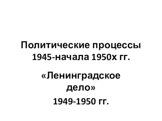 Политические процессы 1945-начала 1950х гг. «Ленинградское дело» 1949-1950 гг.