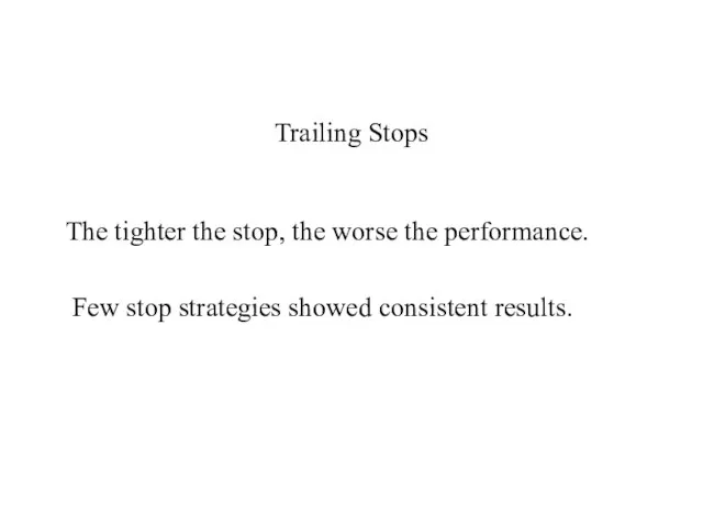 Trailing Stops The tighter the stop, the worse the performance. Few stop strategies showed consistent results.