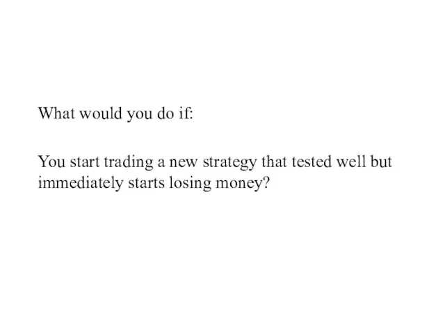 What would you do if: You start trading a new strategy