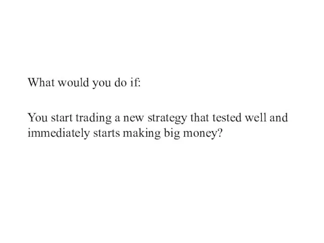 What would you do if: You start trading a new strategy