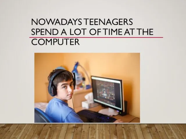 NOWADAYS TEENAGERS SPEND A LOT OF TIME AT THE COMPUTER