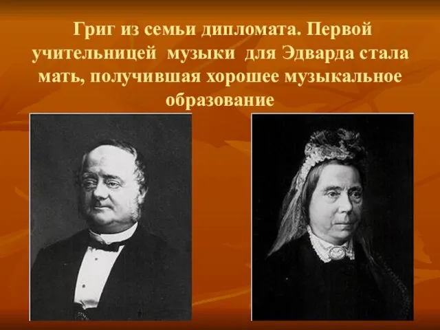 Григ из семьи дипломата. Первой учительницей музыки для Эдварда стала мать, получившая хорошее музыкальное образование