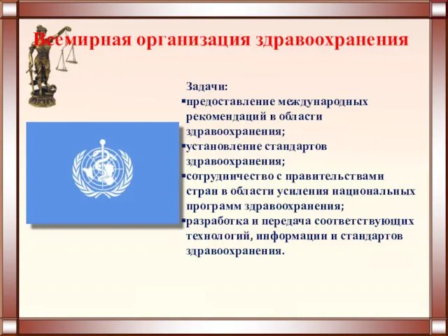 Всемирная организация здравоохранения Задачи: предоставление международных рекомендаций в области здравоохранения; установление