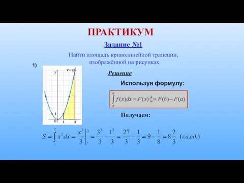 ПРАКТИКУМ Задание №1 Найти площадь криволинейной трапеции, изображённой на рисунках Используя формулу: Решение Получаем: 1)