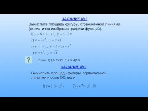 Вычислите площадь фигуры, ограниченной линиями (схематично изобразив графики функций). Ответ: 1)