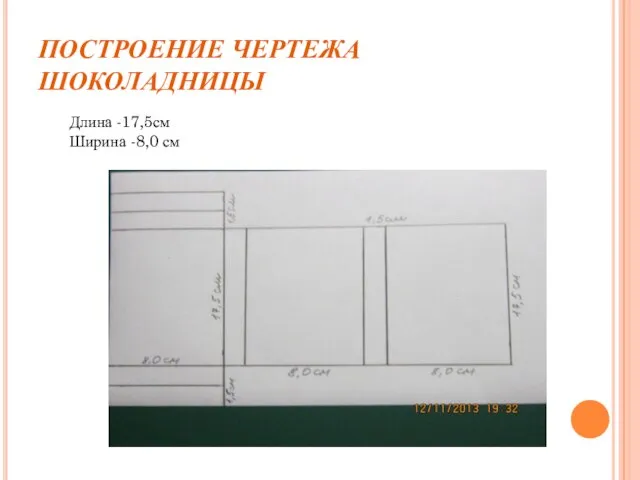 ПОСТРОЕНИЕ ЧЕРТЕЖА ШОКОЛАДНИЦЫ Длина -17,5см Ширина -8,0 см