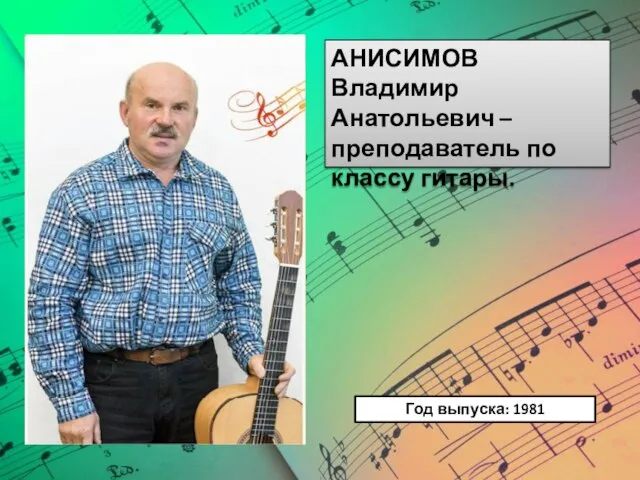 АНИСИМОВ Владимир Анатольевич – преподаватель по классу гитары. Год выпуска: 1981