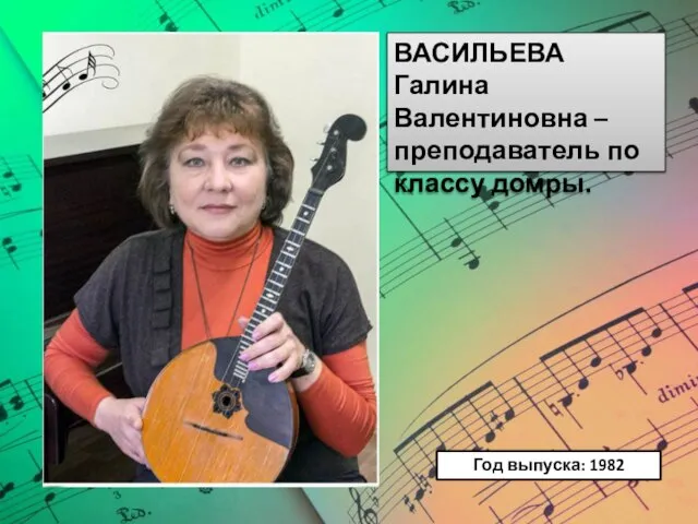 ВАСИЛЬЕВА Галина Валентиновна – преподаватель по классу домры. Год выпуска: 1982