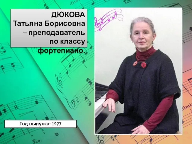 ДЮКОВА Татьяна Борисовна – преподаватель по классу фортепиано. Год выпуска: 1977