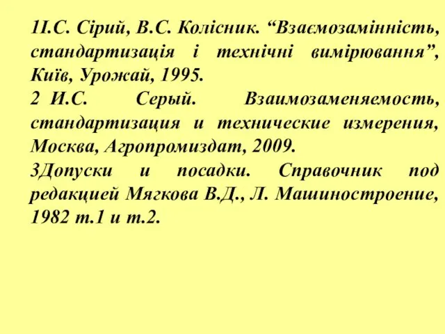 1І.С. Сірий, В.С. Колісник. “Взаємозамінність, стандартизація і технічні вимірювання”, Київ, Урожай,