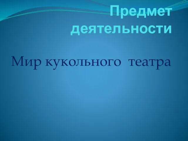 Предмет деятельности Мир кукольного театра