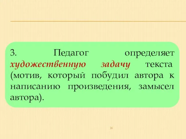 3. Педагог определяет художественную задачу текста (мотив, который побудил автора к написанию произведения, замысел автора).