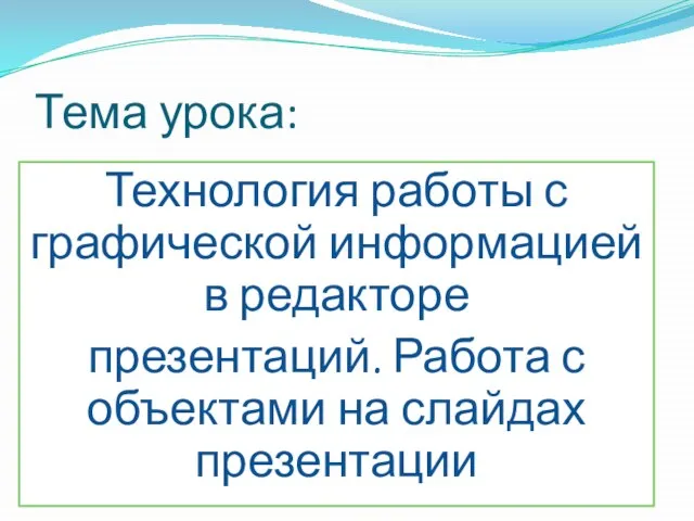 Тема урока: Технология работы с графической информацией в редакторе презентаций. Работа с объектами на слайдах презентации