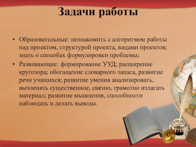 Задачи работы Образовательные: познакомить с алгоритмом работы над проектом, структурой проекта,