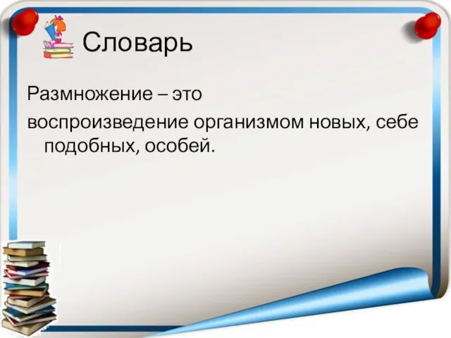 Словарь Размножение – это воспроизведение организмом новых, себе подобных, особей.