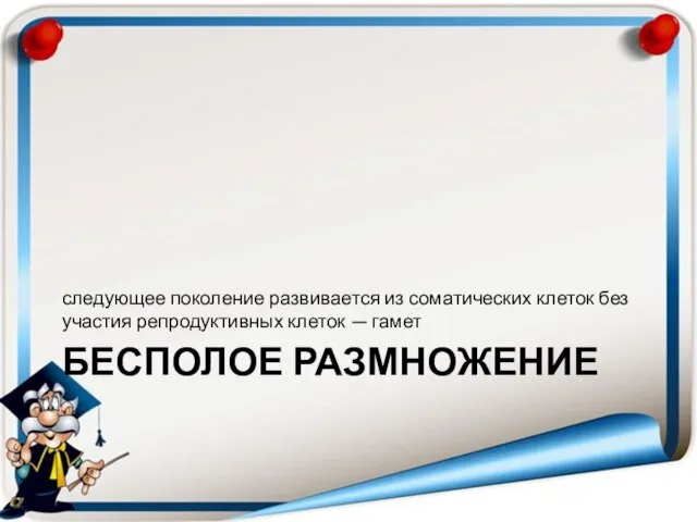 БЕСПОЛОЕ РАЗМНОЖЕНИЕ следующее поколение развивается из соматических клеток без участия репродуктивных клеток — гамет