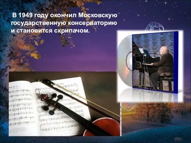 В 1949 году окончил Московскую государственную консерваторию и становится скрипачом.
