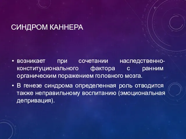 СИНДРОМ КАННЕРА возникает при сочетании наследственно-конституционального фактора с ранним органическим поражением