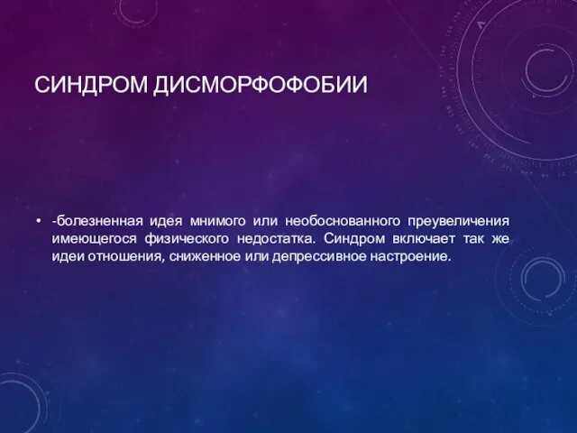 СИНДРОМ ДИСМОРФОФОБИИ -болезненная идея мнимого или необоснованного преувеличения имеющегося физического недостатка.