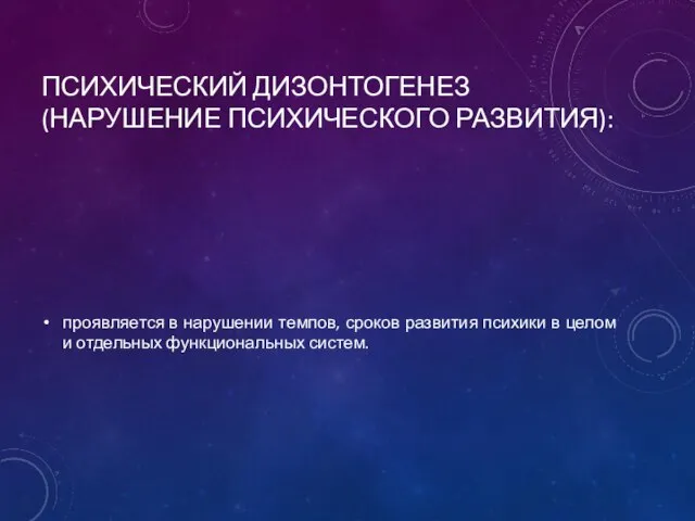 ПСИХИЧЕСКИЙ ДИЗОНТОГЕНЕЗ (НАРУШЕНИЕ ПСИХИЧЕСКОГО РАЗВИТИЯ): проявляется в нарушении темпов, сроков развития