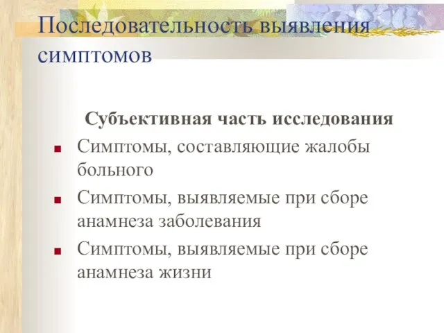 Последовательность выявления симптомов Субъективная часть исследования Симптомы, составляющие жалобы больного Симптомы,