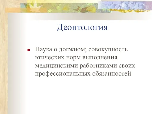 Деонтология Наука о должном; совокупность этических норм выполнения медицинскими работниками своих профессиональных обязанностей