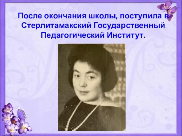 После окончания школы, поступила в Стерлитамакский Государственный Педагогический Институт.