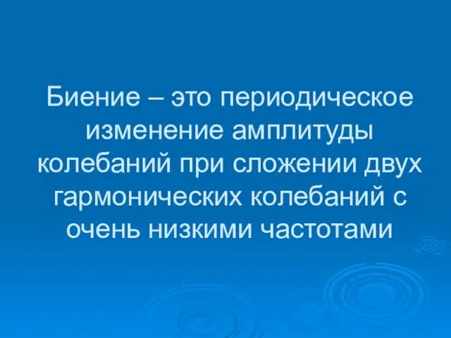 Биение – это периодическое изменение амплитуды колебаний при сложении двух гармонических колебаний с очень низкими частотами