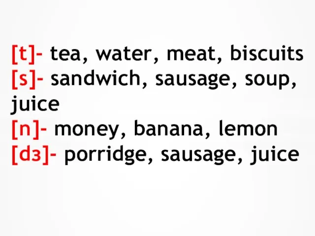 [t]- tea, water, meat, biscuits [s]- sandwich, sausage, soup, juice [n]-