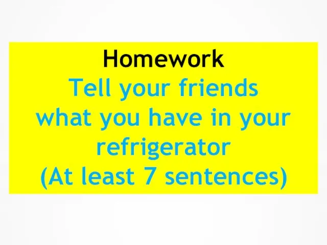 Homework Tell your friends what you have in your refrigerator (At least 7 sentences)