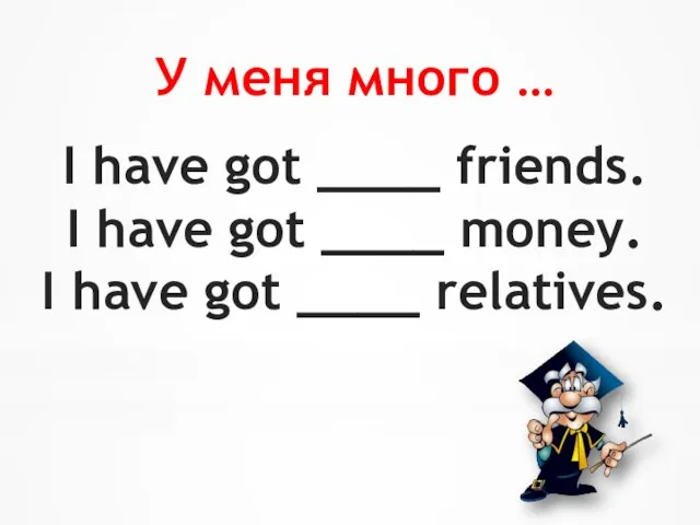 I have got ____ friends. I have got ____ money. I