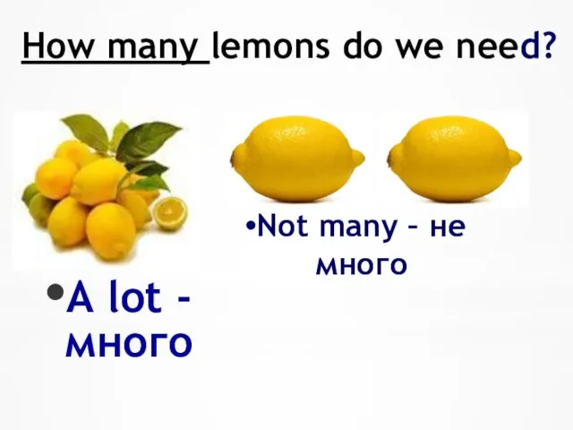 How many lemons do we need? A lot - много Not many – не много