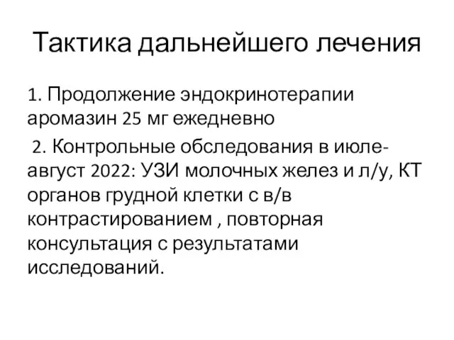 Тактика дальнейшего лечения 1. Продолжение эндокринотерапии аромазин 25 мг ежедневно 2.