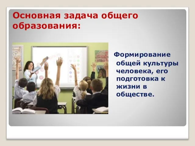 Основная задача общего образования: Формирование общей культуры человека, его подготовка к жизни в обществе.