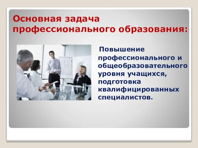 Основная задача профессионального образования: Повышение профессионального и общеобразовательного уровня учащихся, подготовка квалифицированных специалистов.