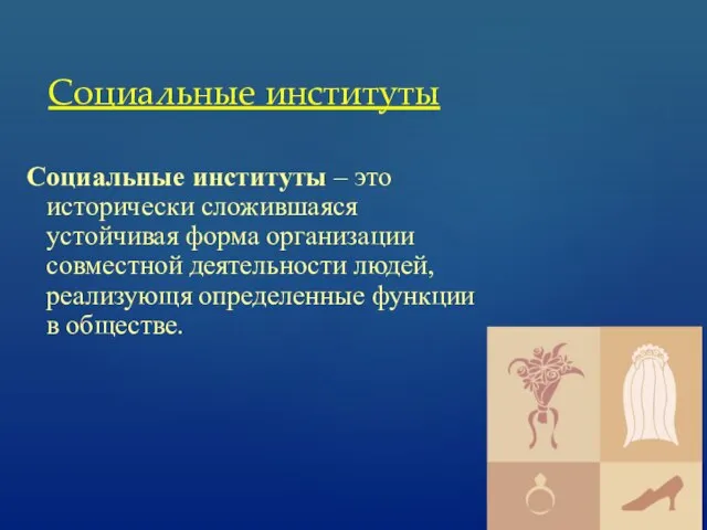 Социальные институты – это исторически сложившаяся устойчивая форма организации совместной деятельности