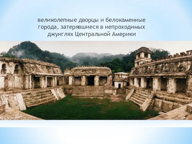 великолепные дворцы и белокаменные города, затерявшиеся в непроходимых джунглях Центральной Америки