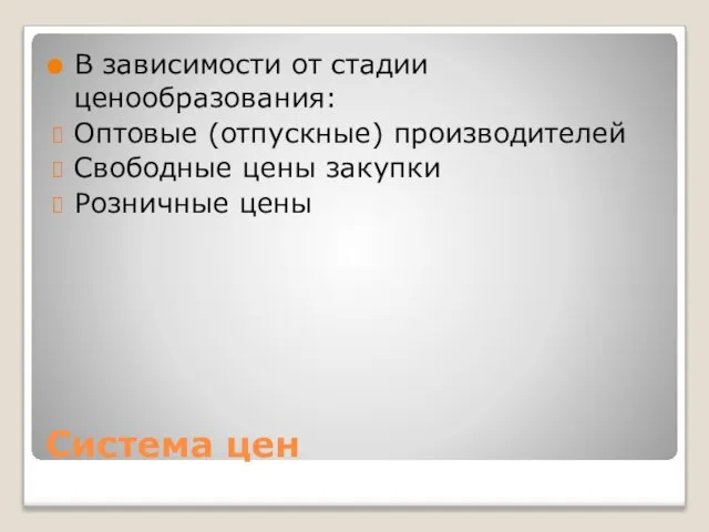 Система цен В зависимости от стадии ценообразования: Оптовые (отпускные) производителей Свободные цены закупки Розничные цены