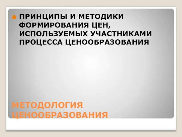 МЕТОДОЛОГИЯ ЦЕНООБРАЗОВАНИЯ ПРИНЦИПЫ И МЕТОДИКИ ФОРМИРОВАНИЯ ЦЕН, ИСПОЛЬЗУЕМЫХ УЧАСТНИКАМИ ПРОЦЕССА ЦЕНООБРАЗОВАНИЯ