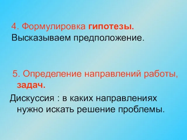 4. Формулировка гипотезы. Высказываем предположение. 5. Определение направлений работы, задач. Дискуссия