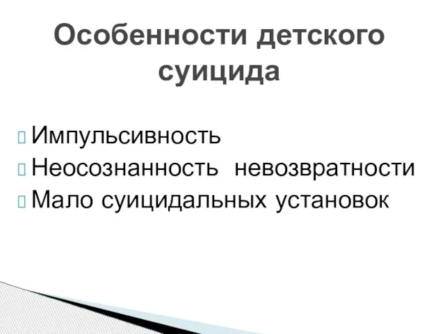 Импульсивность Неосознанность невозвратности Мало суицидальных установок Особенности детского суицида