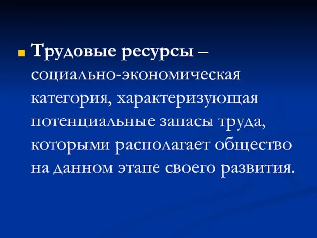 Трудовые ресурсы – социально-экономическая категория, характеризующая потенциальные запасы труда, которыми располагает